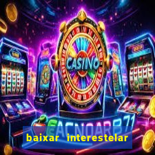 baixar interestelar 4k dublado